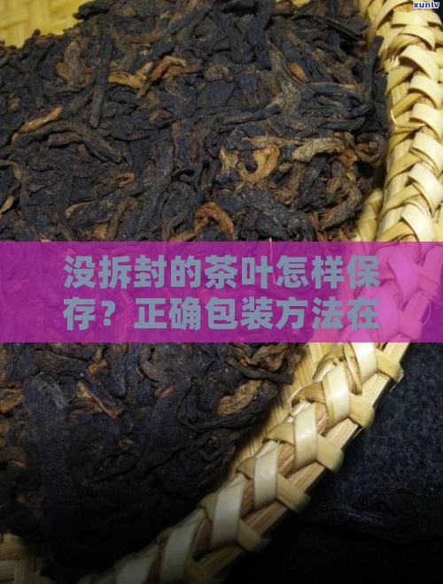 没拆封的茶叶怎样保存？正确包装方法在这里