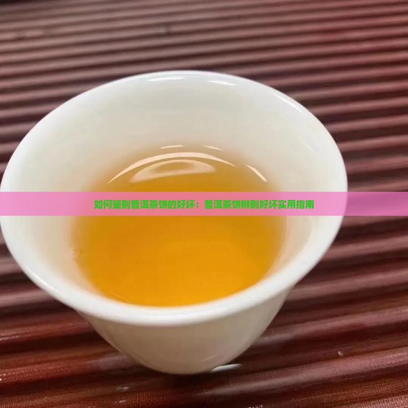 如何鉴别普洱茶饼的好坏：普洱茶饼辨别好坏实用指南