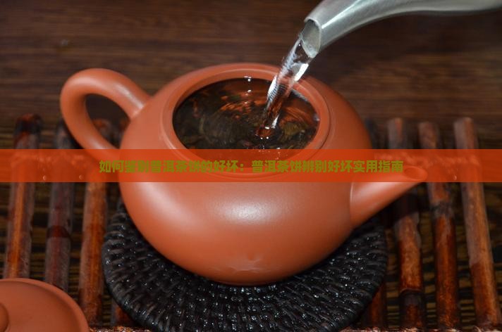 如何鉴别普洱茶饼的好坏：普洱茶饼辨别好坏实用指南