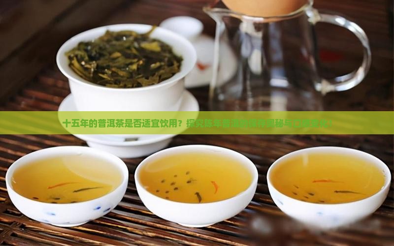 十五年的普洱茶是否适宜饮用？探究陈年普洱的保存奥秘与口感变化！