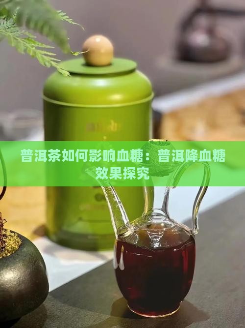 普洱茶如何影响血糖：普洱降血糖效果探究