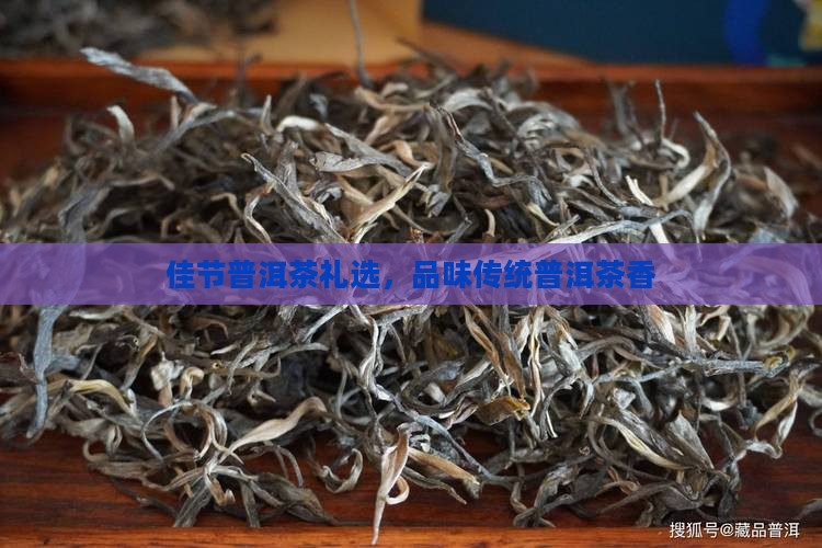 佳节普洱茶礼选，品味传统普洱茶香