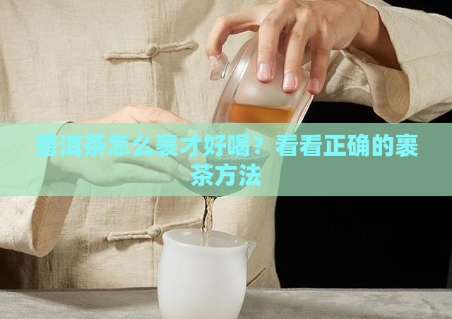 普洱茶怎么裹才好喝？看看正确的裹茶方法