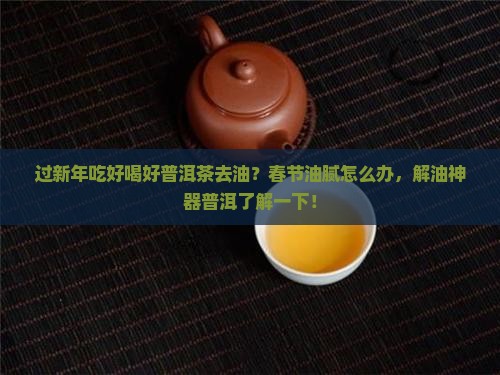 过新年吃好喝好普洱茶去油？春节油腻怎么办，解油神器普洱了解一下！