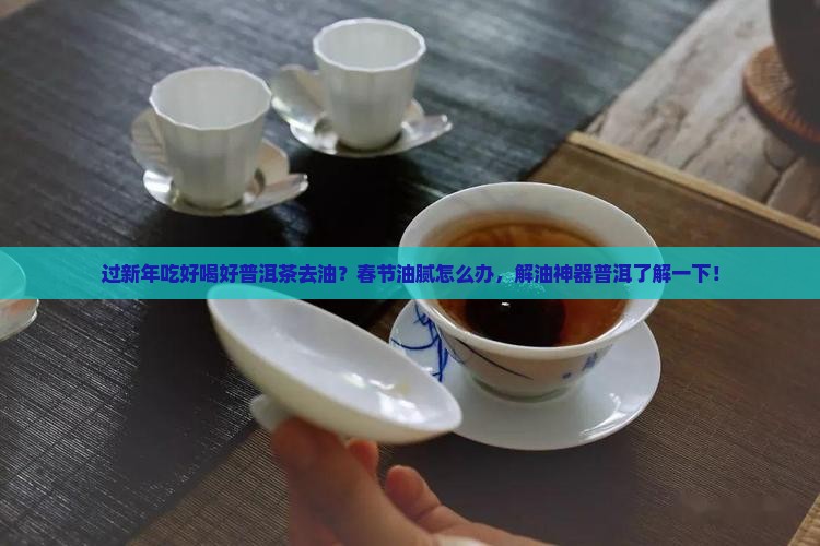 过新年吃好喝好普洱茶去油？春节油腻怎么办，解油神器普洱了解一下！