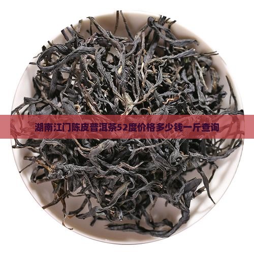 湖南江门陈皮普洱茶52度价格多少钱一斤查询 湖南江门陈皮普洱茶52度价格多少钱一斤查询