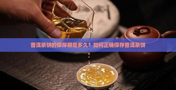 普洱茶饼的保存期是多久？如何正确保存普洱茶饼