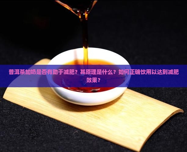 普洱茶加奶是否有助于减肥？其原理是什么？如何正确饮用以达到减肥效果？