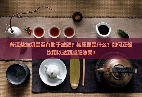 普洱茶加奶是否有助于减肥？其原理是什么？如何正确饮用以达到减肥效果？