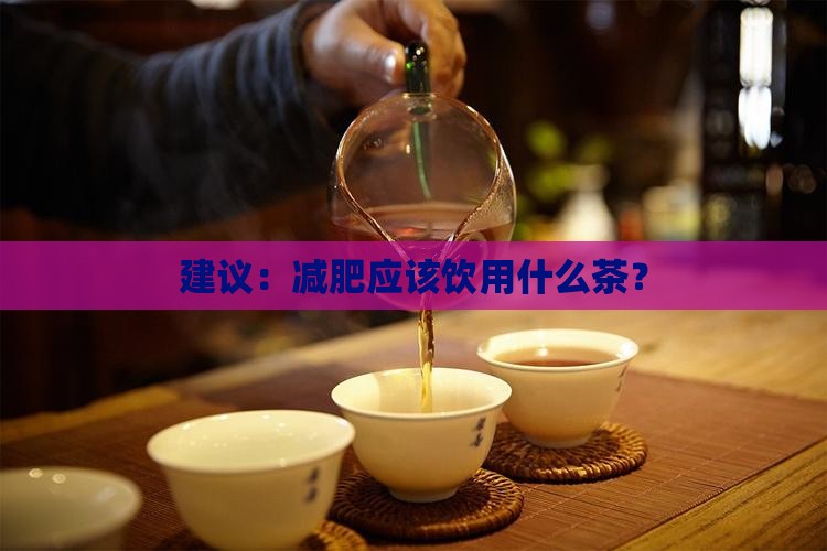 建议：减肥应该饮用什么茶？