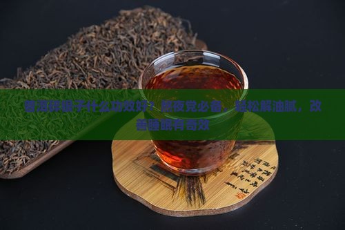 普洱碎银子什么功效好？熬夜党必备，轻松解油腻，改善睡眠有奇效