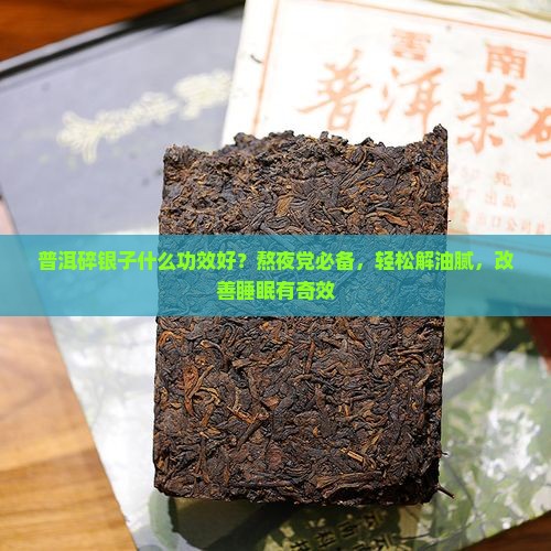 普洱碎银子什么功效好？熬夜党必备，轻松解油腻，改善睡眠有奇效