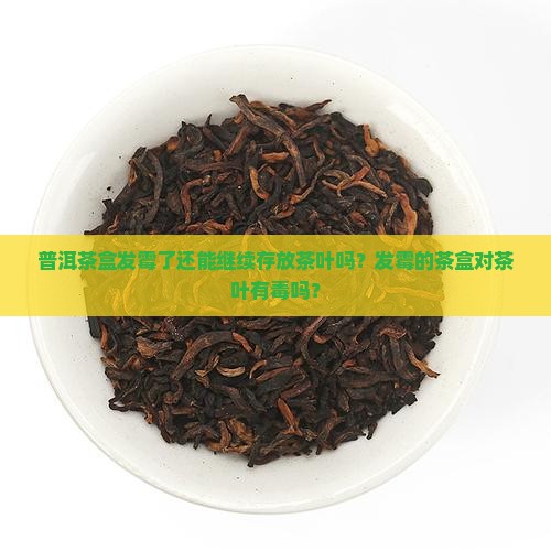 普洱茶盒发霉了还能继续存放茶叶吗？发霉的茶盒对茶叶有毒吗？