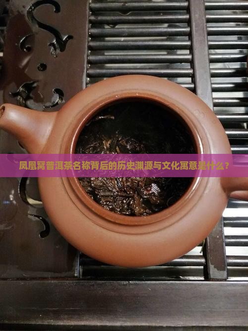凤凰窝普洱茶名称背后的历史渊源与文化寓意是什么？