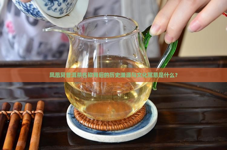 凤凰窝普洱茶名称背后的历史渊源与文化寓意是什么？