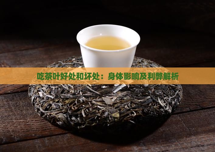 吃茶叶好处和坏处：身体影响及利弊解析