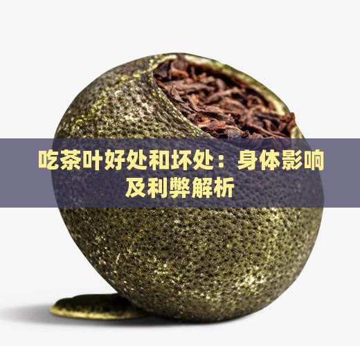 吃茶叶好处和坏处：身体影响及利弊解析