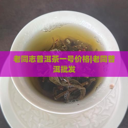 老同志普洱茶一号价格|老同普洱批发