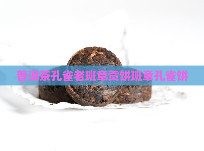 普洱茶孔雀老班章贡饼班章孔雀饼