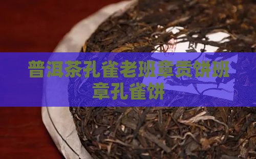 普洱茶孔雀老班章贡饼班章孔雀饼