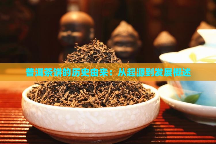 普洱茶饼的历史由来：从起源到发展概述