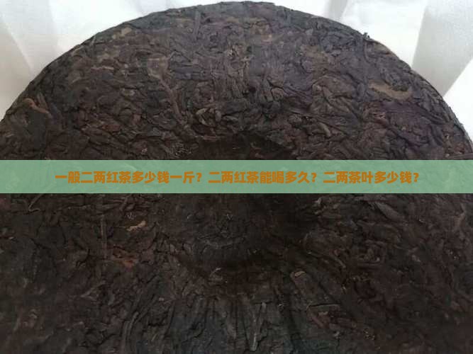 一般二两红茶多少钱一斤？二两红茶能喝多久？二两茶叶多少钱？