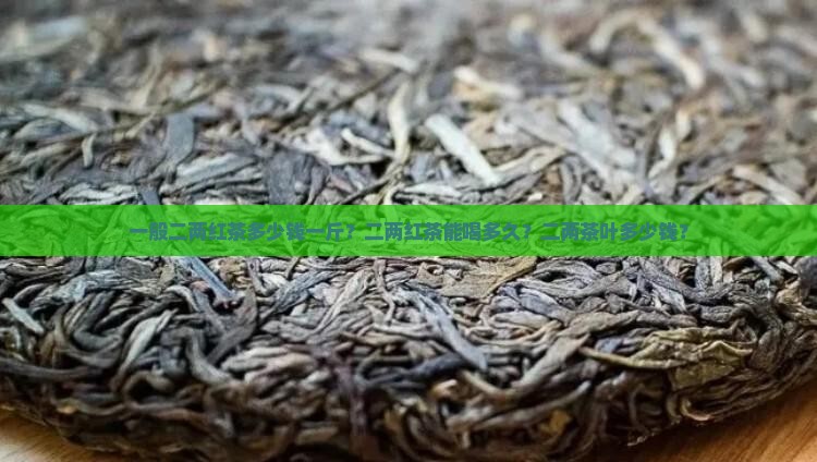 一般二两红茶多少钱一斤？二两红茶能喝多久？二两茶叶多少钱？