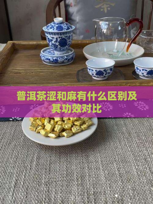 普洱茶涩和麻有什么区别及其功效对比