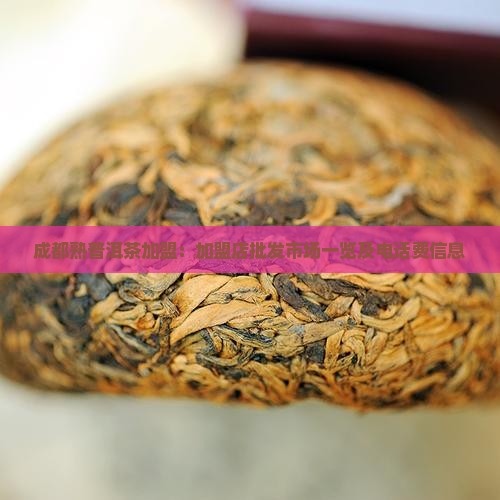 成都熟普洱茶加盟：加盟店批发市场一览及电话费信息