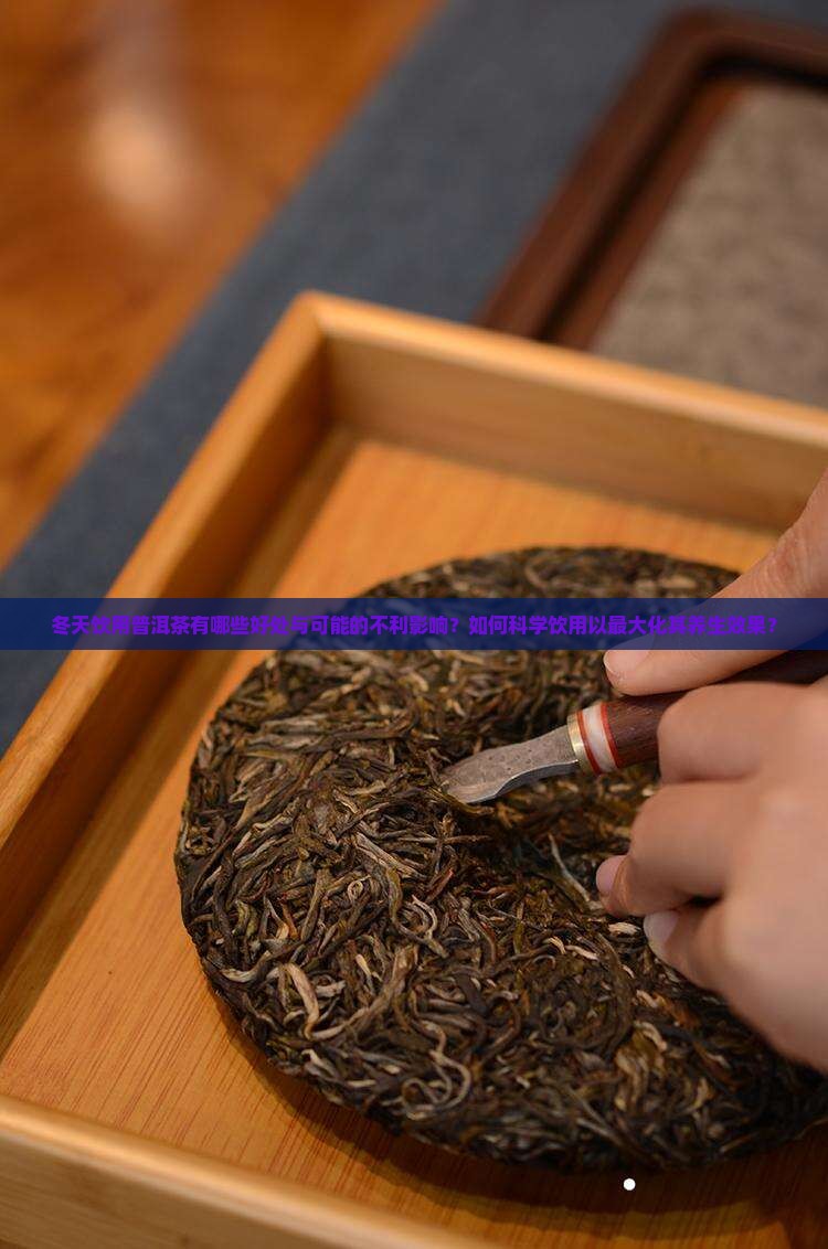 冬天饮用普洱茶有哪些好处与可能的不利影响？如何科学饮用以最大化其养生效果？
