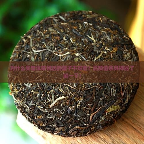 为什么买普洱茶饼送的罐子不好看？高颜值茶具神器了解一下！