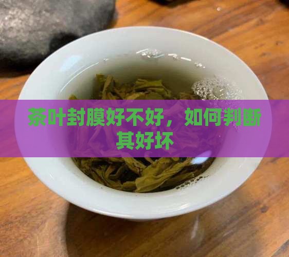 茶叶封膜好不好，如何判断其好坏