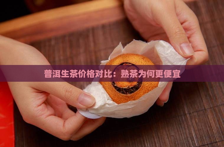 普洱生茶价格对比：熟茶为何更便宜