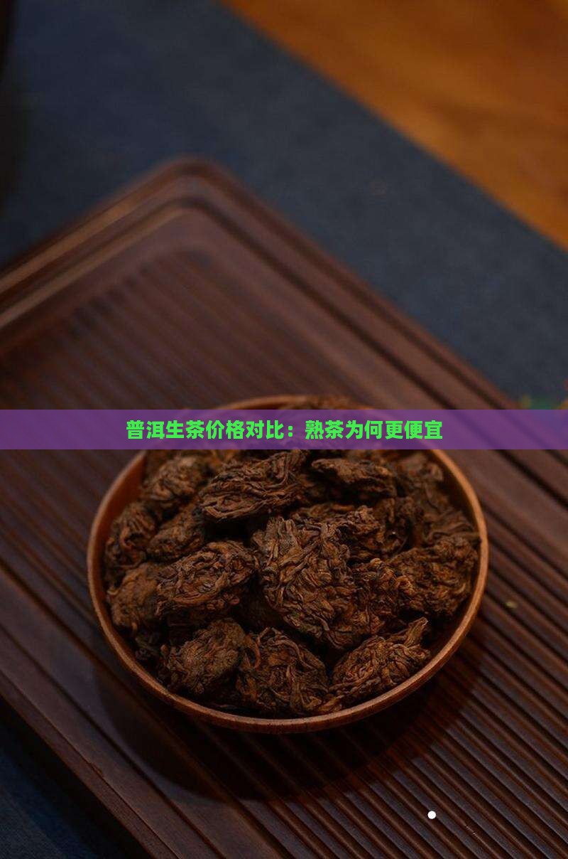 普洱生茶价格对比：熟茶为何更便宜