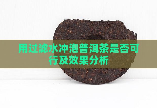 用过滤水冲泡普洱茶是否可行及效果分析