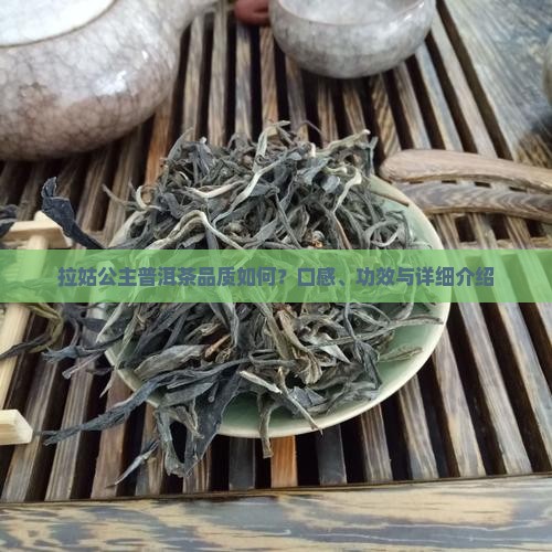 拉姑公主普洱茶品质如何？口感、功效与详细介绍