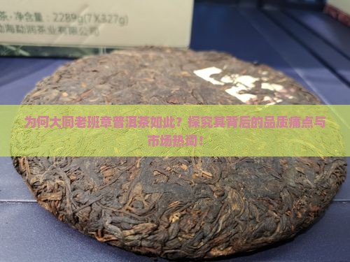 为何大同老班章普洱茶如此？探究其背后的品质痛点与市场热词！