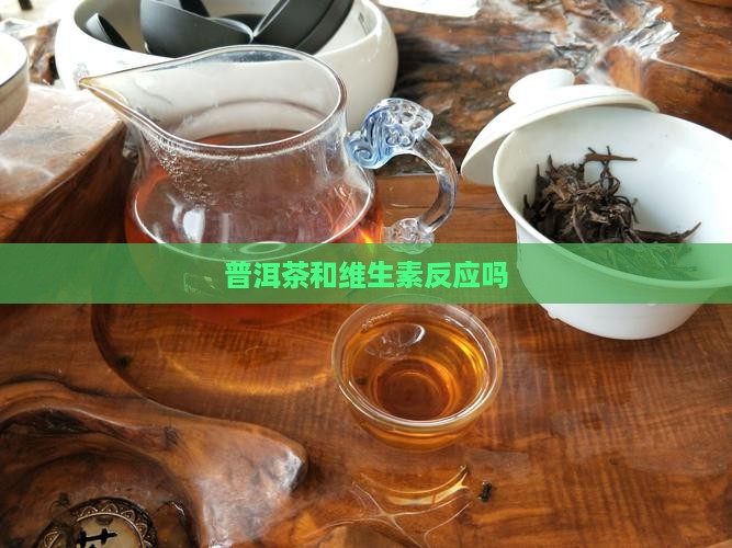 普洱茶和维生素反应吗