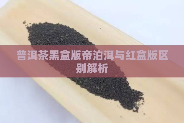 普洱茶黑盒版帝泊洱与红盒版区别解析