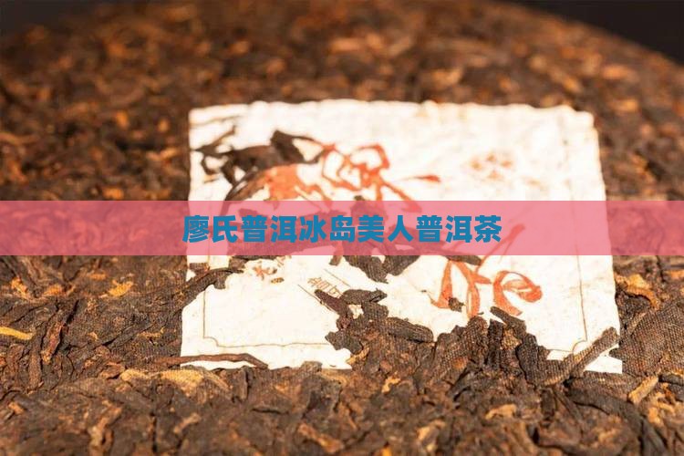 廖氏普洱冰岛美人普洱茶