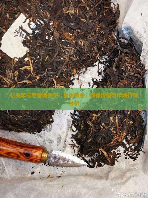 亿兆丰号老普洱茶饼：品质特点、收藏价值与市场行情分析