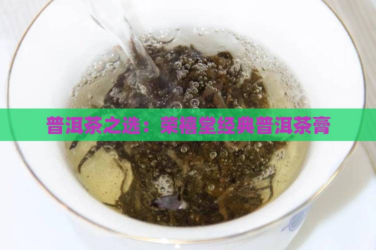 普洱茶之选：荣禧堂经典普洱茶膏
