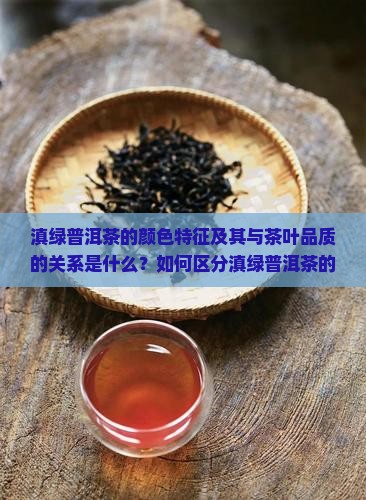 滇绿普洱茶的颜色特征及其与茶叶品质的关系是什么？如何区分滇绿普洱茶的不同色泽？