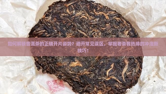 如何解锁普洱茶的正确开片姿势？避开常见误区，掌握老茶客热捧的冲泡新技巧！