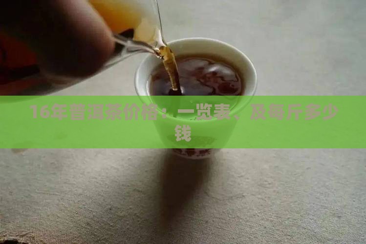 16年普洱茶价格：一览表、及每斤多少钱