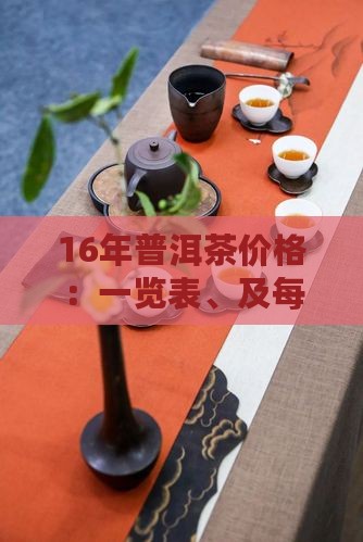 16年普洱茶价格：一览表、及每斤多少钱