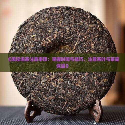 《阅读泡茶注意事项：掌握时间与技巧，注意茶叶与茶壶保温》