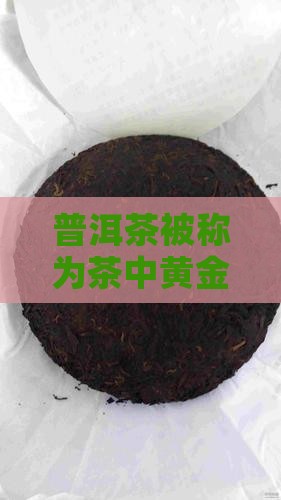 普洱茶被称为茶中黄金其独特价值在于什么
