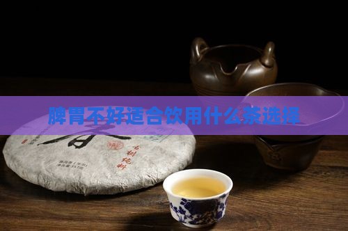 脾胃不好适合饮用什么茶选择