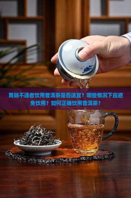 胃肠不适者饮用普洱茶是否适宜？哪些情况下应避免饮用？如何正确饮用普洱茶？
